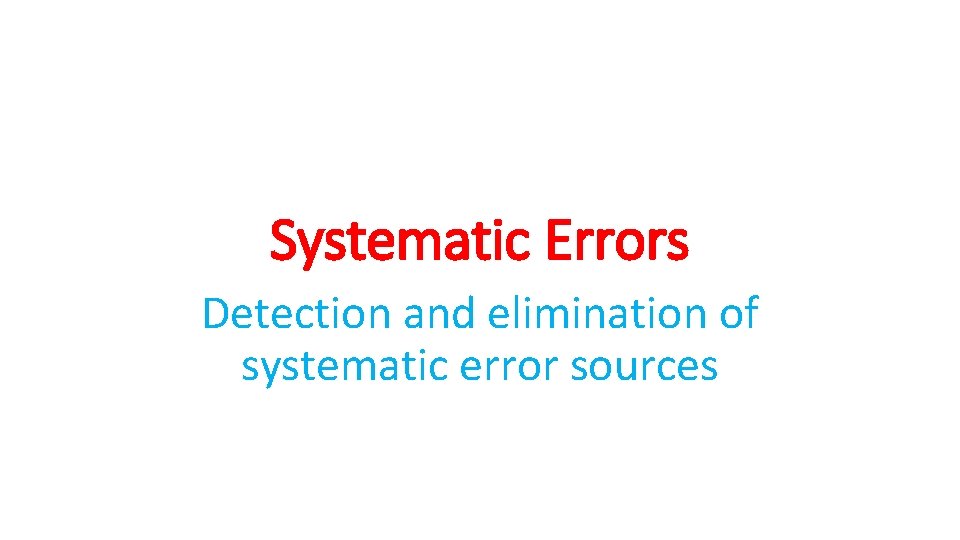 Systematic Errors Detection and elimination of systematic error sources 