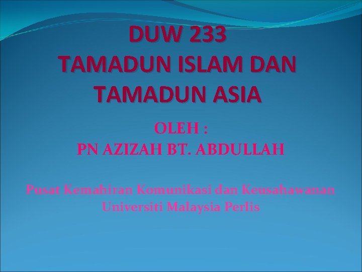 DUW 233 TAMADUN ISLAM DAN TAMADUN ASIA OLEH : PN AZIZAH BT. ABDULLAH Pusat