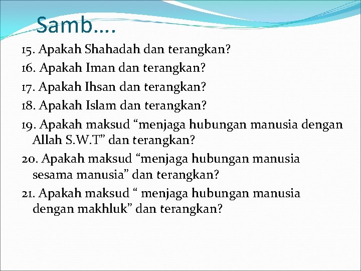 Samb…. 15. Apakah Shahadah dan terangkan? 16. Apakah Iman dan terangkan? 17. Apakah Ihsan