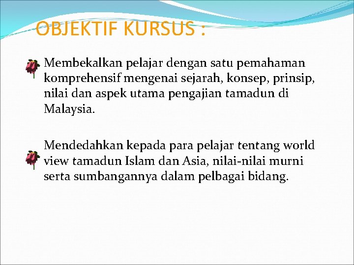 OBJEKTIF KURSUS : Membekalkan pelajar dengan satu pemahaman komprehensif mengenai sejarah, konsep, prinsip, nilai