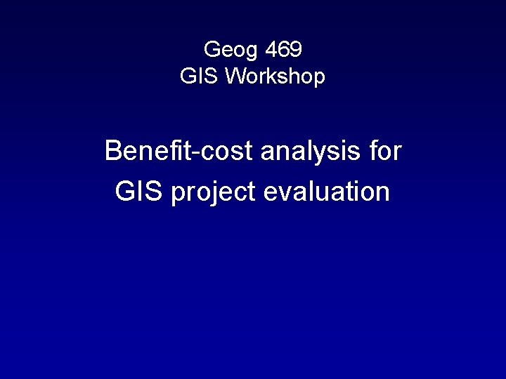 Geog 469 GIS Workshop Benefit-cost analysis for GIS project evaluation 