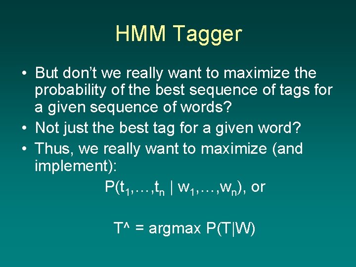 HMM Tagger • But don’t we really want to maximize the probability of the