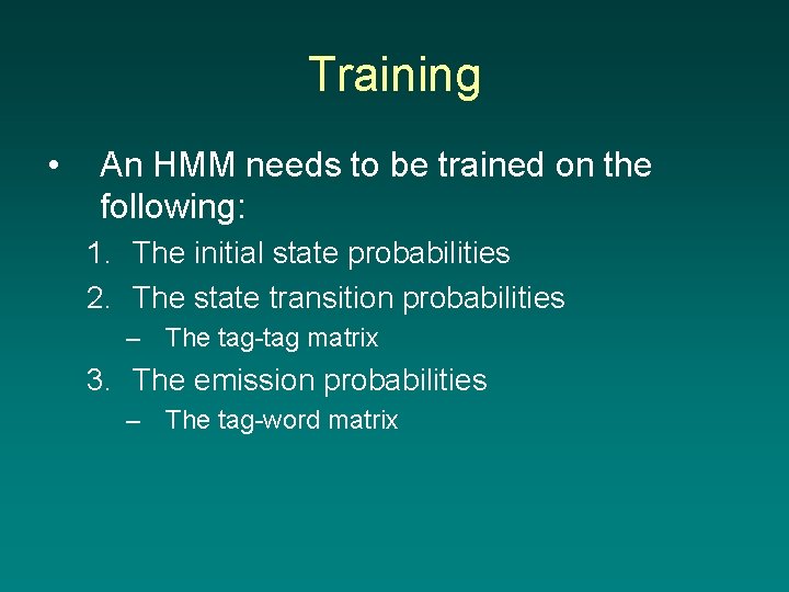 Training • An HMM needs to be trained on the following: 1. The initial