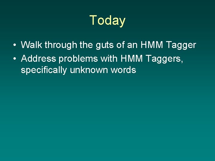 Today • Walk through the guts of an HMM Tagger • Address problems with
