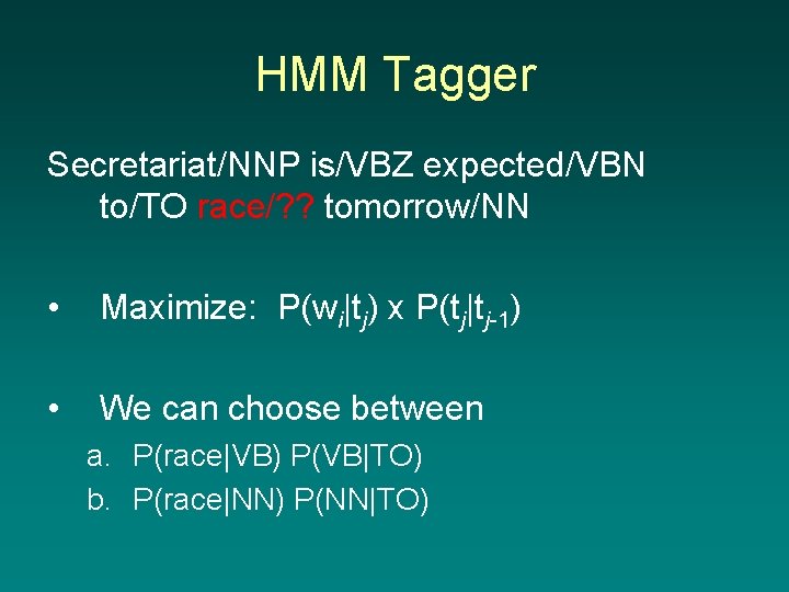 HMM Tagger Secretariat/NNP is/VBZ expected/VBN to/TO race/? ? tomorrow/NN • Maximize: P(wi|tj) x P(tj|tj-1)