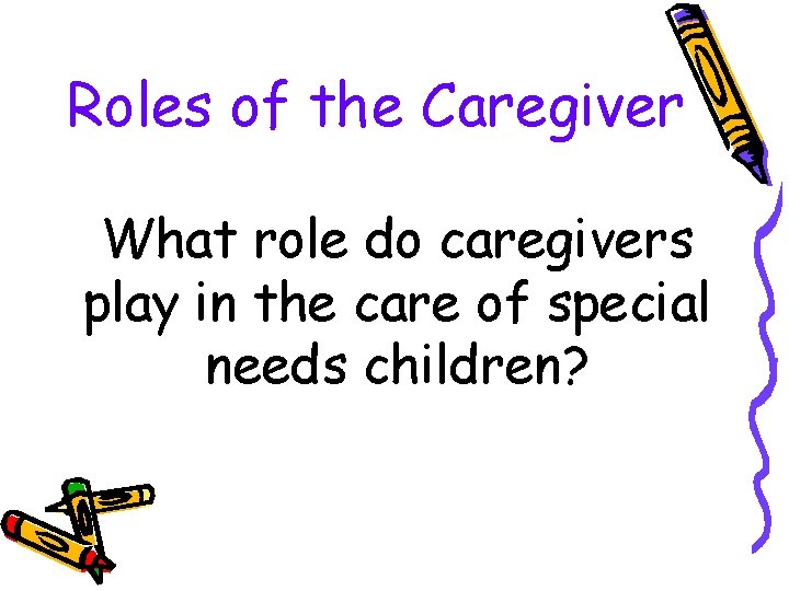Roles of the Caregiver What role do caregivers play in the care of special