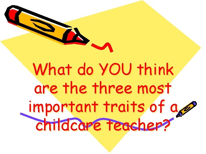 What do YOU think are three most important traits of a childcare teacher? 