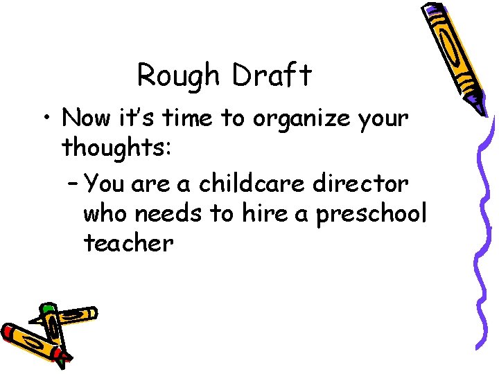 Rough Draft • Now it’s time to organize your thoughts: – You are a