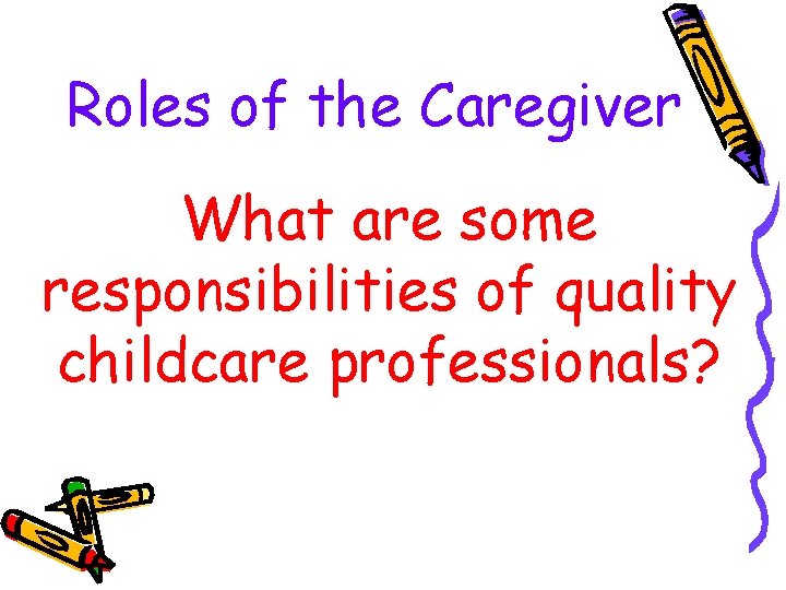 Roles of the Caregiver What are some responsibilities of quality childcare professionals? 