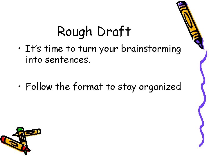 Rough Draft • It’s time to turn your brainstorming into sentences. • Follow the