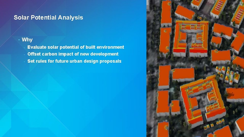 Solar Potential Analysis • Why - Evaluate solar potential of built environment - Offset