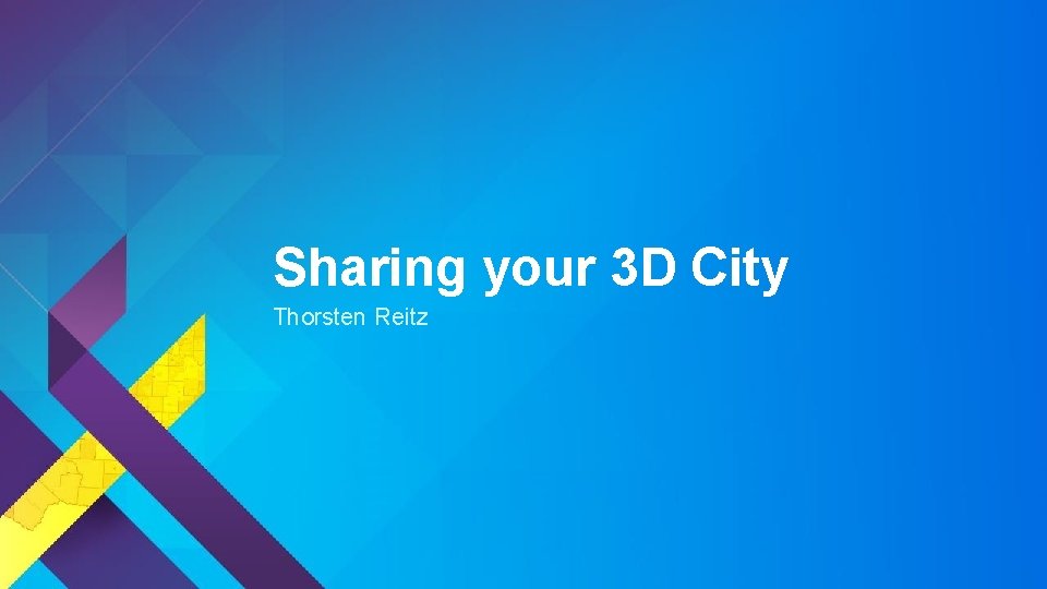 Sharing your 3 D City Thorsten Reitz 