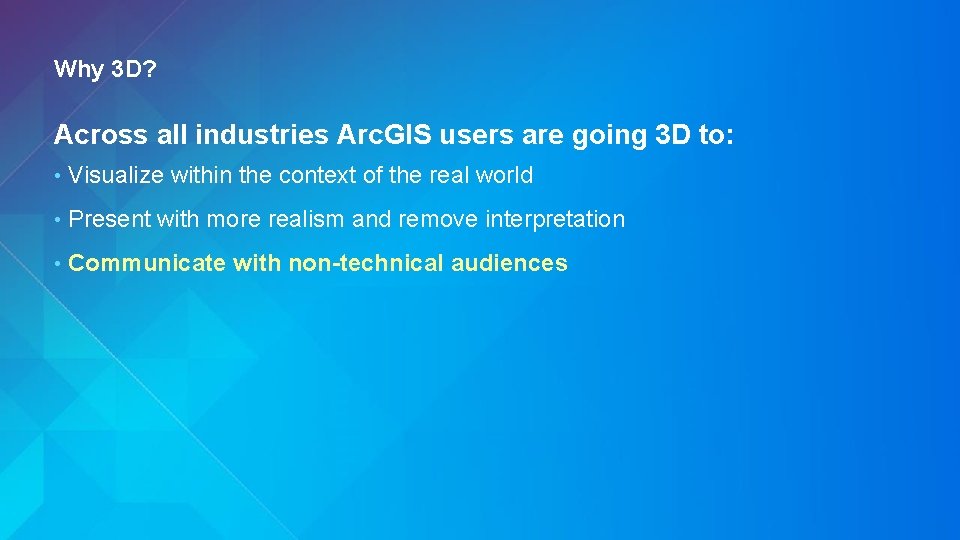 Why 3 D? Across all industries Arc. GIS users are going 3 D to:
