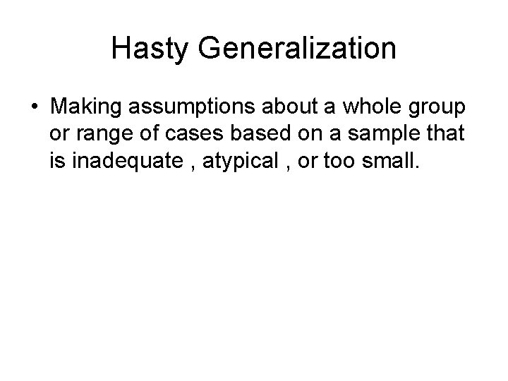 Hasty Generalization • Making assumptions about a whole group or range of cases based