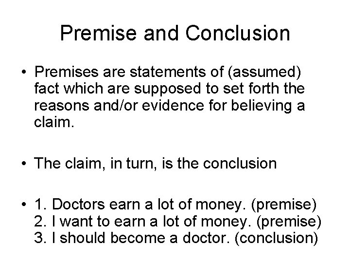 Premise and Conclusion • Premises are statements of (assumed) fact which are supposed to