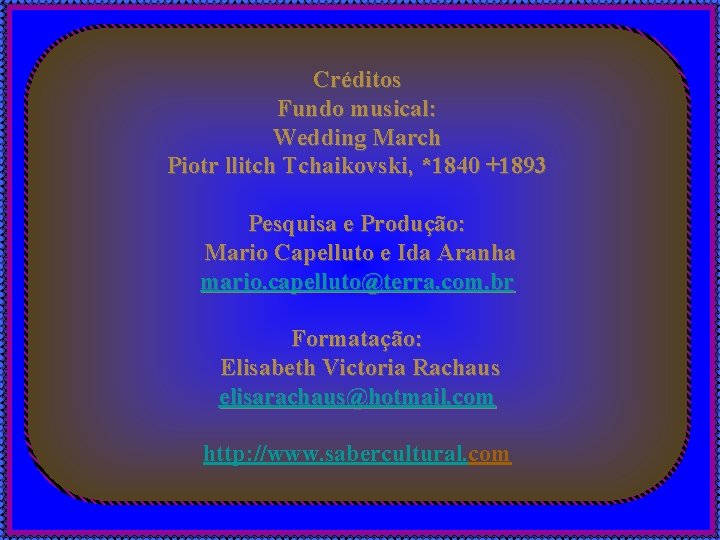 Créditos Fundo musical: Wedding March Piotr llitch Tchaikovski, *1840 +1893 Pesquisa e Produção: Mario