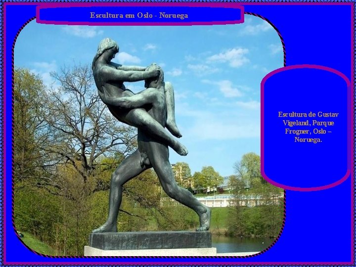 Escultura em Oslo - Noruega Escultura de Gustav Vigeland, Parque Frogner, Oslo – Noruega.
