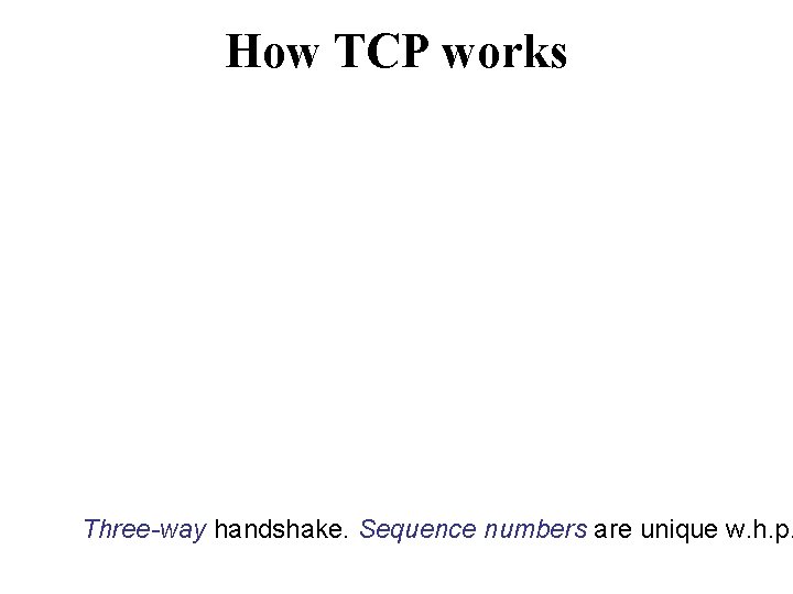 How TCP works Three-way handshake. Sequence numbers are unique w. h. p. 