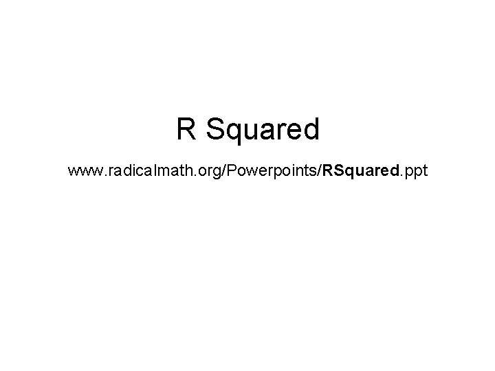 R Squared www. radicalmath. org/Powerpoints/RSquared. ppt 