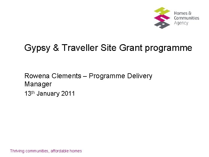 Gypsy & Traveller Site Grant programme Rowena Clements – Programme Delivery Manager 13 th