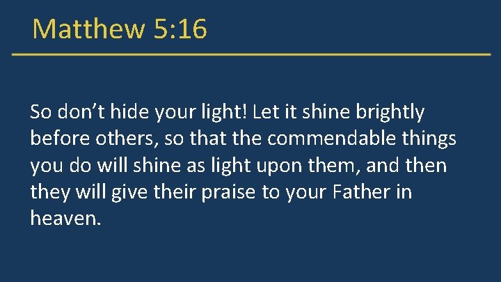 Matthew 5: 16 So don’t hide your light! Let it shine brightly before others,