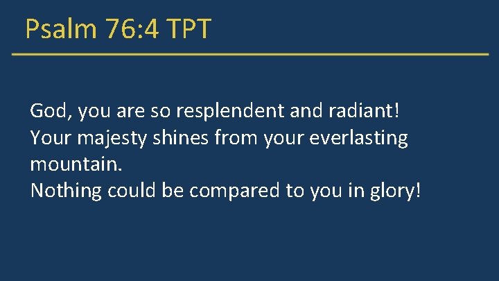 Psalm 76: 4 TPT God, you are so resplendent and radiant! Your majesty shines