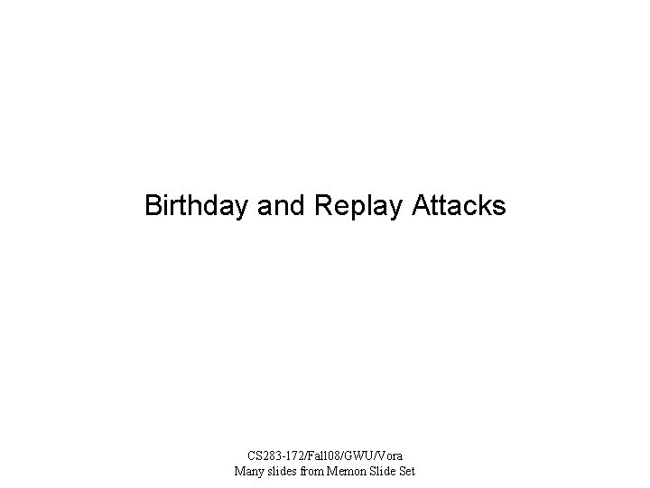 Birthday and Replay Attacks CS 283 -172/Fall 08/GWU/Vora Many slides from Memon Slide Set