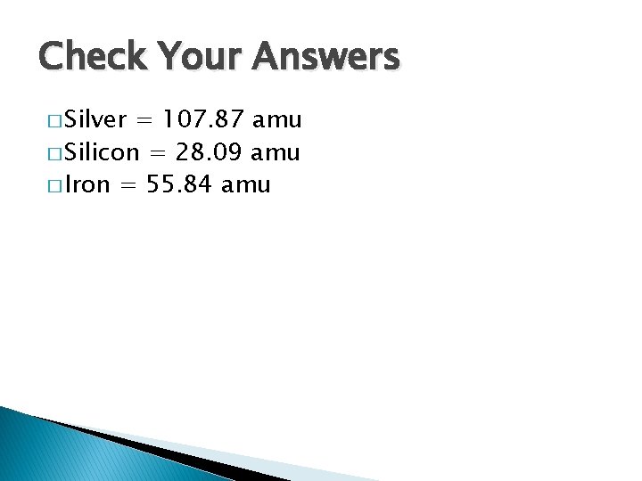 Check Your Answers � Silver = 107. 87 amu � Silicon = 28. 09