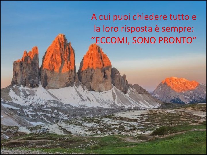 A cui puoi chiedere tutto e la loro risposta è sempre: ”ECCOMI, SONO PRONTO”