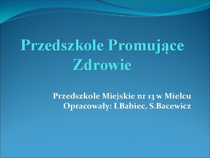 Przedszkole Promujące Zdrowie Przedszkole Miejskie nr 13 w Mielcu Opracowały: I. Babiec, S. Bacewicz