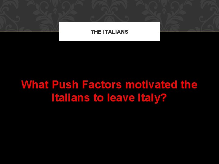 THE ITALIANS What Push Factors motivated the Italians to leave Italy? 
