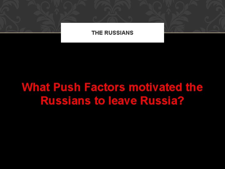 THE RUSSIANS What Push Factors motivated the Russians to leave Russia? 
