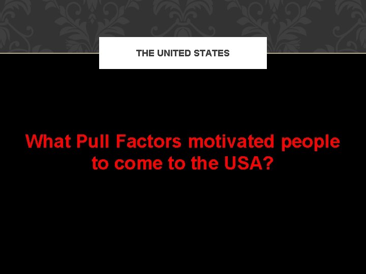 THE UNITED STATES What Pull Factors motivated people to come to the USA? 