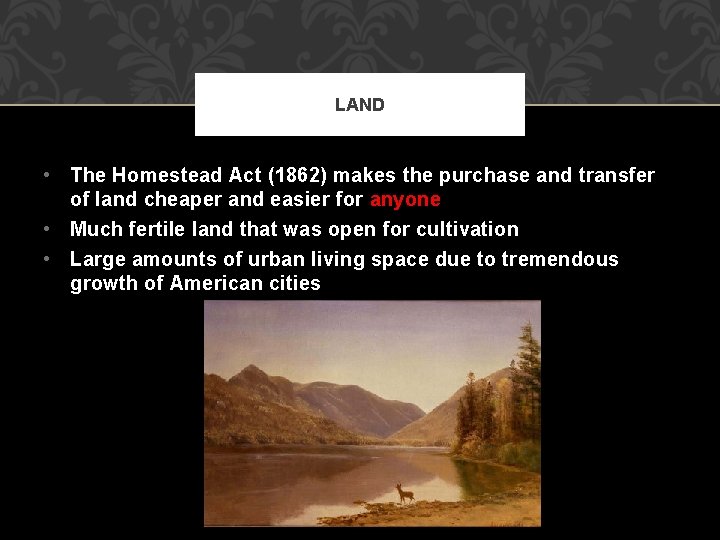 LAND • The Homestead Act (1862) makes the purchase and transfer of land cheaper