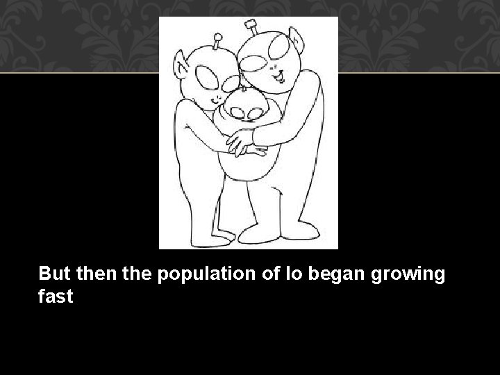 But then the population of Io began growing fast 