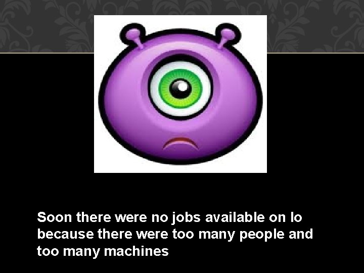 Soon there were no jobs available on Io because there were too many people