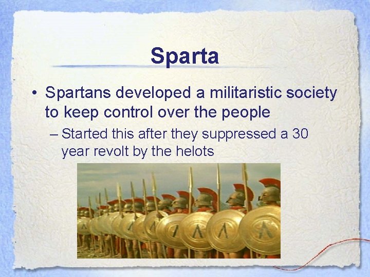 Sparta • Spartans developed a militaristic society to keep control over the people –
