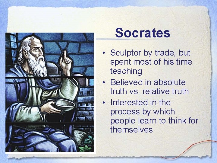Socrates • Sculptor by trade, but spent most of his time teaching • Believed