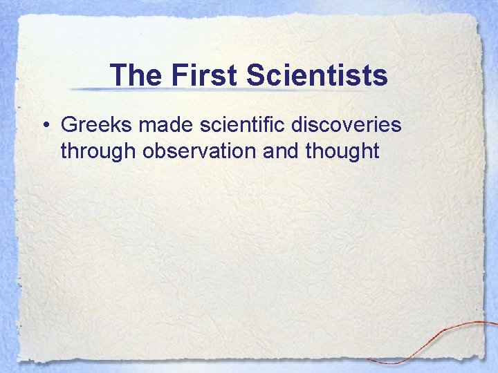The First Scientists • Greeks made scientific discoveries through observation and thought 