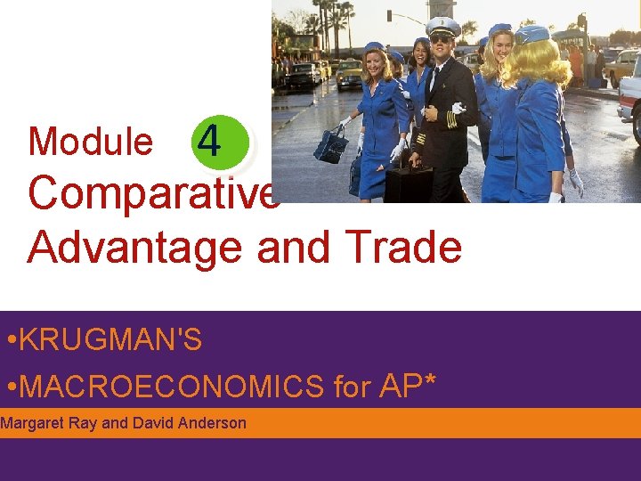 Module 4 Comparative Advantage and Trade • KRUGMAN'S • MACROECONOMICS for AP* Margaret Ray