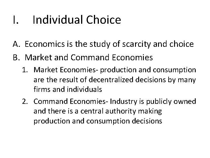 I. Individual Choice A. Economics is the study of scarcity and choice B. Market