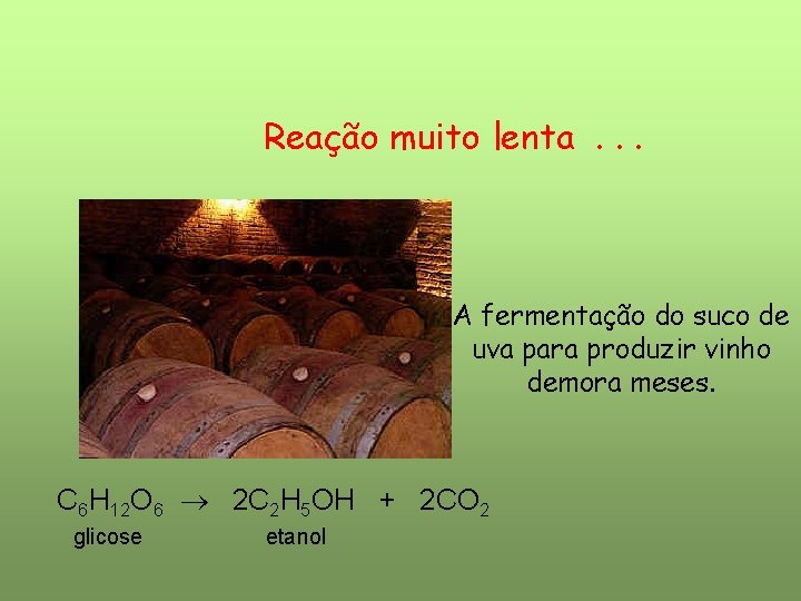 Reação muito lenta. . . A fermentação do suco de uva para produzir vinho Reação muito lenta. . . A fermentação do suco de uva para produzir vinho