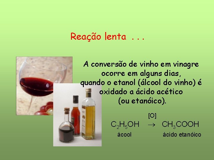 Reação lenta. . . A conversão de vinho em vinagre ocorre em alguns dias, Reação lenta. . . A conversão de vinho em vinagre ocorre em alguns dias,