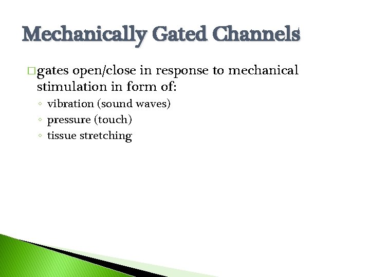 Mechanically Gated Channels � gates open/close in response to mechanical stimulation in form of: