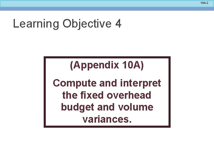 10 A-2 Learning Objective 4 (Appendix 10 A) Compute and interpret the fixed overhead