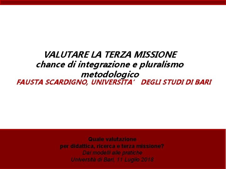 VALUTARE LA TERZA MISSIONE chance di integrazione e pluralismo metodologico FAUSTA SCARDIGNO, UNIVERSITA’ DEGLI