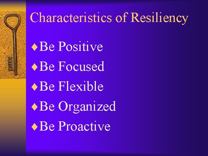 Characteristics of Resiliency ¨Be Positive ¨Be Focused ¨Be Flexible ¨Be Organized ¨Be Proactive 