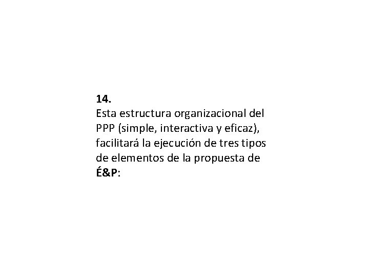 14. Esta estructura organizacional del PPP (simple, interactiva y eficaz), facilitará la ejecución de