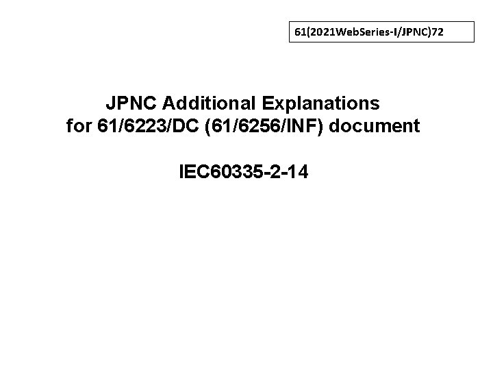 61(2021 Web. Series-I/JPNC)72 JPNC Additional Explanations for 61/6223/DC (61/6256/INF) document IEC 60335 -2 -14