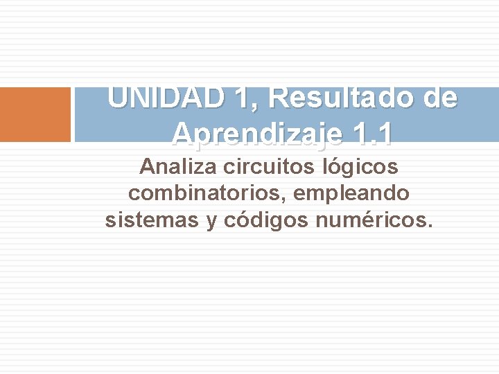 UNIDAD 1, Resultado de Aprendizaje 1. 1 Analiza circuitos lógicos combinatorios, empleando sistemas y